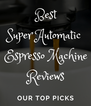 Best Super Automatic Espresso Machine Reviews - Our Top Picks